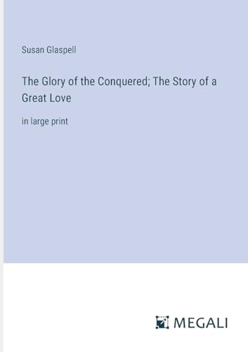 The Glory of the Conquered; The Story of a Great Love: in large print von Megali Verlag