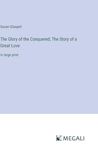 The Glory of the Conquered; The Story of a Great Love: in large print von Megali Verlag
