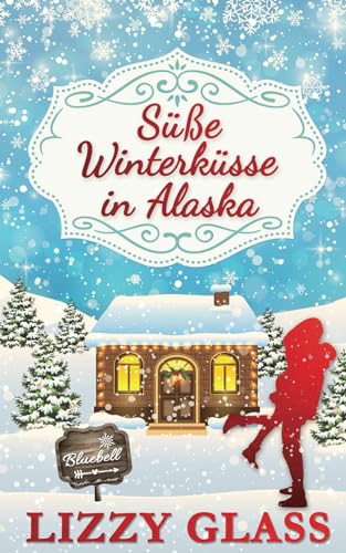 Süße Winterküsse in Alaska: Winterlicher Liebesroman (Alaska Love, Band 1)