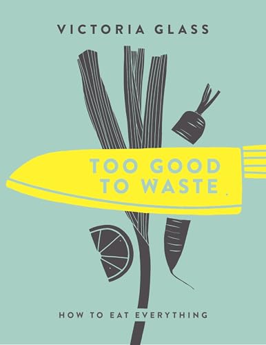 Too Good To Waste: How to Eat Everything von Nourish