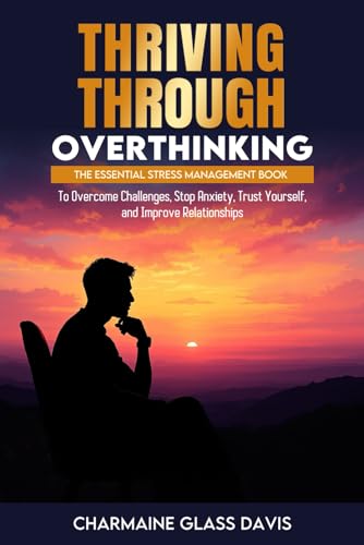 Thriving Through Overthinking: The Essential Stress Management Book to Overcome Challenges, Stop Anxiety, Trust Yourself, and Improve Relationships von Independently published