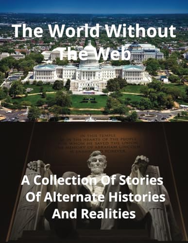 The World Without The Web: A Collection Of Stories Of Alternate Histories And Realities von Independently published