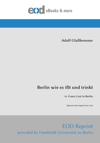 Berlin wie es ißt und trinkt: 14. Franz Liszt in Berlin [Reprint of the Original from 1842] von EOD Network