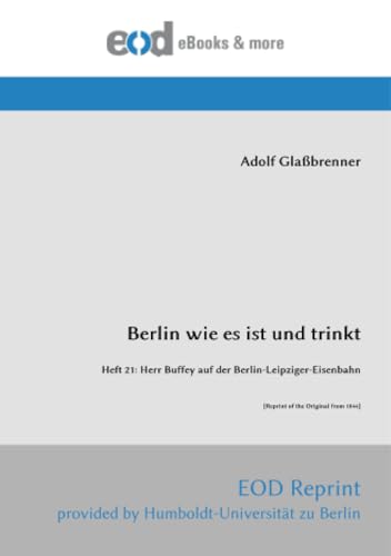 Berlin wie es ist und trinkt: Heft 21: Herr Buffey auf der Berlin-Leipziger-Eisenbahn [Reprint of the Original from 1844] von EOD Network