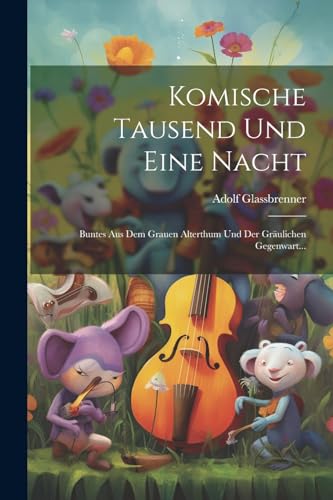 Komische Tausend Und Eine Nacht: Buntes Aus Dem Grauen Alterthum Und Der Gräulichen Gegenwart... von Legare Street Press