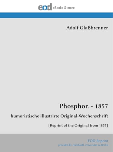 Phosphor. - 1857: humoristische illustrirte Original-Wochenschrift [Reprint of the Original from 1857] von EOD Network