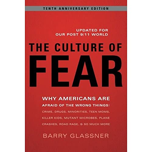 The Culture of Fear: Why Americans Are Afraid of the Wrong Things: Crime, Drugs, Minorities, Teen Moms, Killer Kids, Mutant Microbes, Plane Crashes, ... Plane Crashes, Road Rage, & So Much More
