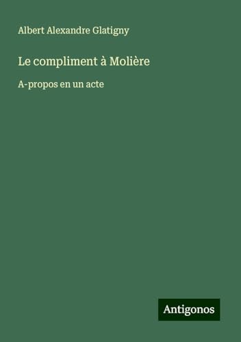 Le compliment à Molière: A-propos en un acte von Antigonos Verlag