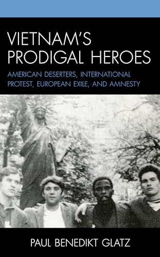 Vietnam's Prodigal Heroes: American Deserters, International Protest, European Exile, and Amnesty (War and Society in Modern American History) von Lexington Books