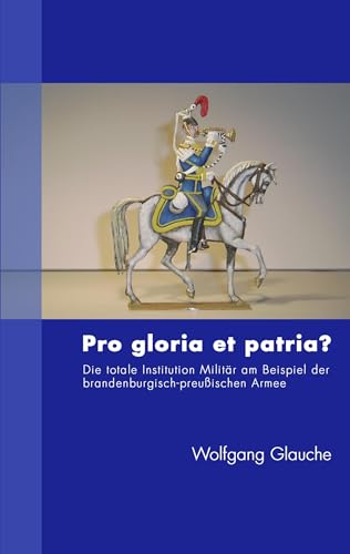 Pro gloria et patria ?: Die totale Institution Militär am Beispiel der brandenburgisch-preußischen Armee von Books on Demand GmbH