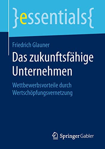 Das zukunftsfähige Unternehmen: Wettbewerbsvorteile durch Wertschöpfungsvernetzung (essentials)