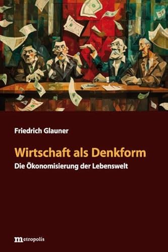 Wirtschaft als Denkform: Die Ökonomisierung der Lebenswelt von Metropolis