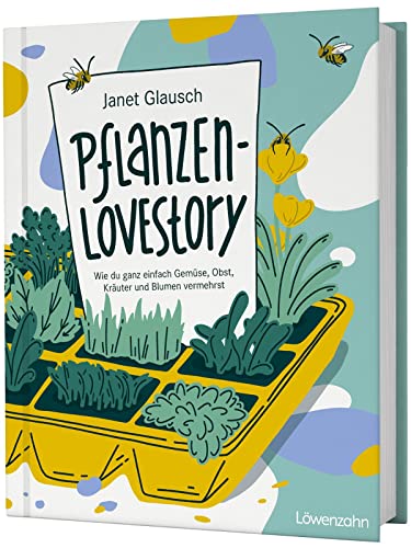 Pflanzen-Lovestory: Wie du ganz einfach Gemüse, Obst, Kräuter und Blumen vermehrst. Ökologisches Saatgut, samenfeste Sorten und nachhaltig Gärtnern.