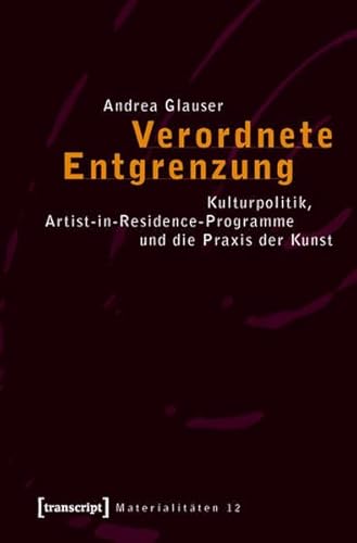 Verordnete Entgrenzung: Kulturpolitik, Artist-in-Residence-Programme und die Praxis der Kunst (Materialitäten)