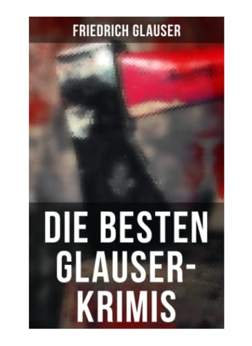 Die Besten Glauser-Krimis: Der alte Zauberer, Der Hund, Der Schlossherr aus England, Verhör, König Zucker, Die Hexe von Endor, Der erste August in der Legion, Totenklage, Beichte in der Nacht