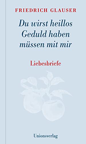 Du wirst heillos Geduld haben müssen mit mir: Liebesbriefe. Mit einem Vorwort und Steckbriefen der Empfängerinnen von Manfred Papst. Mit einem Vorwort ... der Empfängerinnen von Manfred Papst