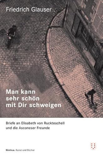 Man kann so schön mit Dir schweigen: Briefe an Elisabeth von Ruckteschell und die Asconeser Freunde