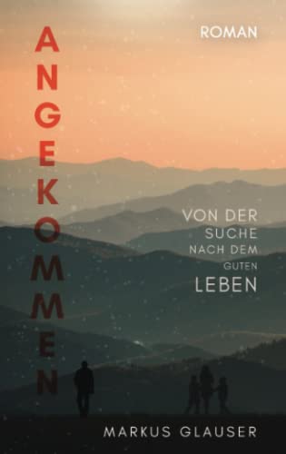 Angekommen: Von der Suche nach dem guten Leben von Independently published