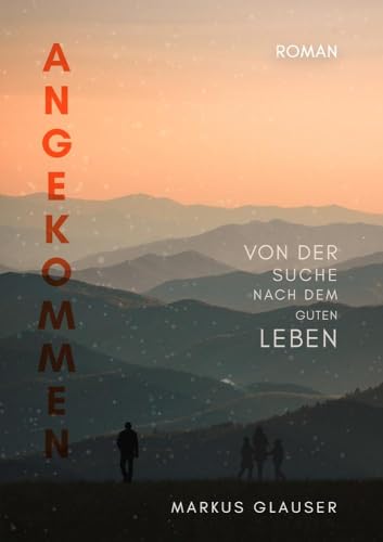 Angekommen: Von der Suche nach dem guten Leben