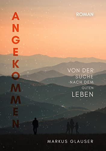 Angekommen: Von der Suche nach dem guten Leben
