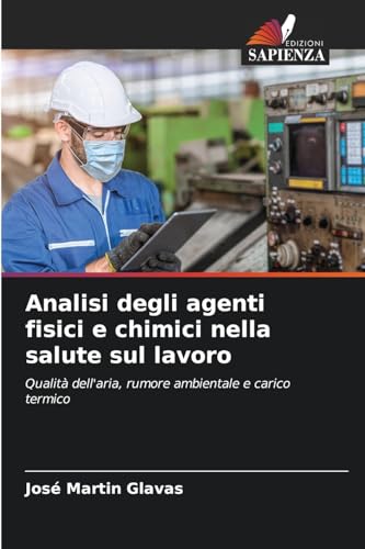 Analisi degli agenti fisici e chimici nella salute sul lavoro: Qualità dell'aria, rumore ambientale e carico termico von Edizioni Sapienza