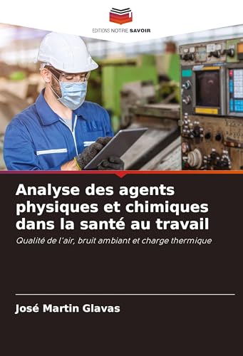 Analyse des agents physiques et chimiques dans la santé au travail: Qualité de l'air, bruit ambiant et charge thermique von Editions Notre Savoir
