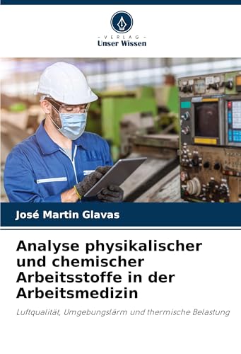 Analyse physikalischer und chemischer Arbeitsstoffe in der Arbeitsmedizin: Luftqualität, Umgebungslärm und thermische Belastung von Verlag Unser Wissen