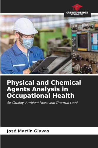 Physical and Chemical Agents Analysis in Occupational Health: Air Quality, Ambient Noise and Thermal Load von Our Knowledge Publishing