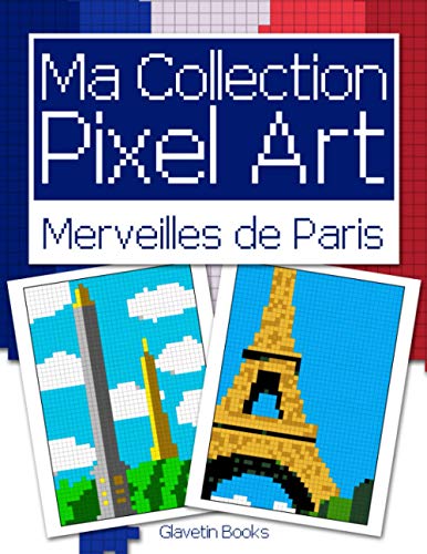 Ma Collection Pixel Art - Merveilles de Paris: Livre de coloriage Pixel Art sur le thème des monuments de Paris - Reproduis et colorie d'après les modèles.
