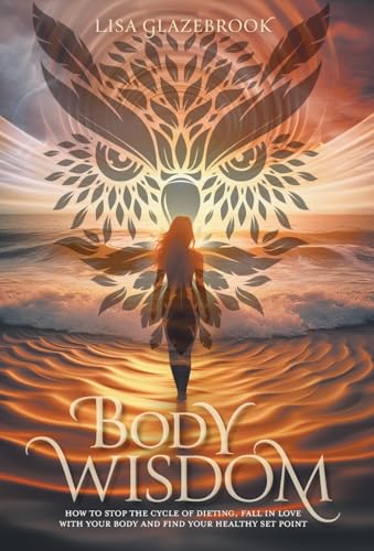 Body Wisdom: How to stop the cycle of dieting, fall in love with your body and find your healthy set point von FriesenPress