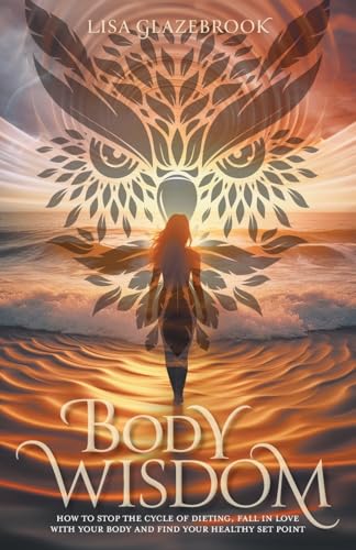 Body Wisdom: Stop the cycle of dieting, fall in love with your body and find your healthy set point von FriesenPress