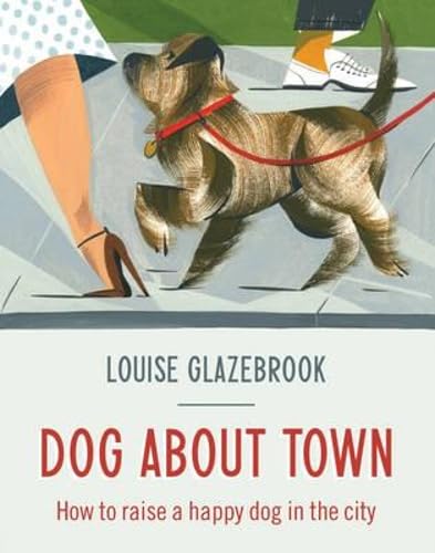 Dog About Town: How to Raise a Happy Dog in the City Dog About Town: How to Raise a Happy Dog in the City