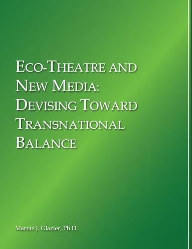 Eco-Theatre and New Media: Devising Toward Transnational Balance Eco-Theatre and New Media: Devising Toward Transnational Balance von Sentia Publishing