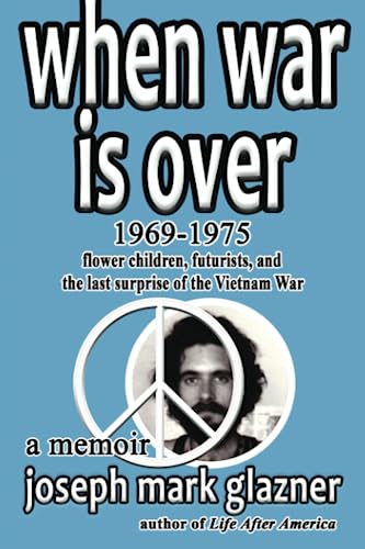 When War Is Over 1969-1975: Flower Children, Futurists, and the Last Surprise of the Vietnam War: A Memoir