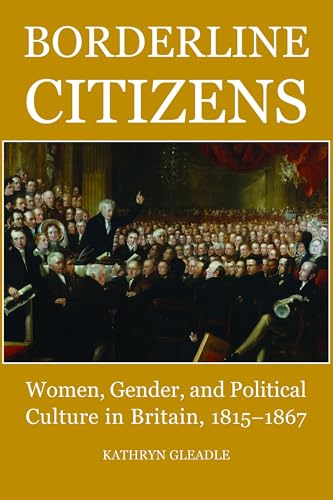 Borderline Citizens: Women, Gender and Political Culture in Britain, 1815-1867 (British Academy Postdoctoral Fellowship Monographs)