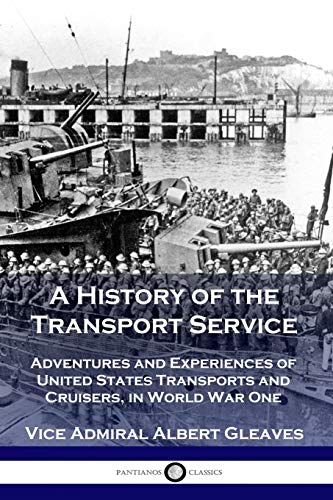 A History of the Transport Service: Adventures and Experiences of United States Transports and Cruisers, in World War One A History of the Transport Service: Adventures and Experiences of United States Transports and Cruisers, in World War One