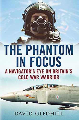 Phantom in Focus: A Navigator's Eye on Britain's Cold War Warrior Phantom in Focus: A Navigator's Eye on Britain's Cold War Warrior