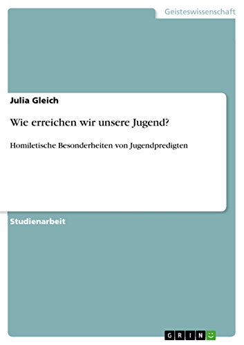 Wie erreichen wir unsere Jugend?: Homiletische Besonderheiten von Jugendpredigten von GRIN Verlag