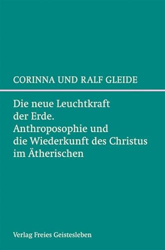 Die neue Leuchtkraft der Erde: Anthroposophie und die Wiederkunft des Christus im Ätherischen Die neue Leuchtkraft der Erde: Anthroposophie und die Wiederkunft des Christus im Ätherischen