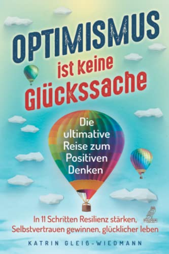 Optimismus ist keine Glückssache: Die ultimative Reise zum Positiven Denken - In 11 Schritten Resilienz stärken, Selbstvertrauen gewinnen und glücklicher leben