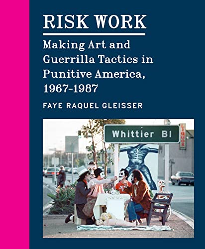 Risk Work: Making Art and Guerrilla Tactics in Punitive America, 1967-1987 von University of Chicago Press