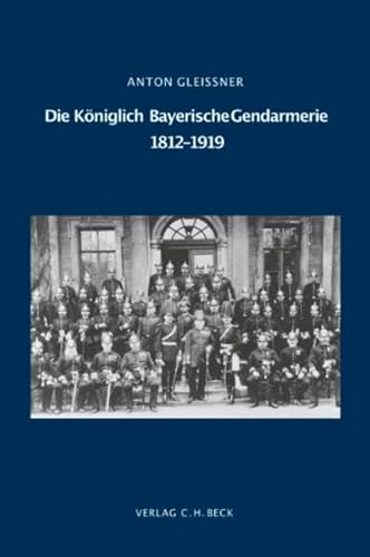 Die Königlich Bayerische Gendarmerie 1812-1919 (Schriftenreihe zur bayerischen Landesgeschichte)