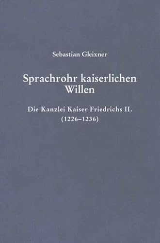 Sprachrohr kaiserlichen Willens. Die Kanzlei Kaiser Friedrichs II. (1226-1236) (Beihefte zum Archiv für Diplomatik, Schriftgeschichte, Siegel- und Wappenkunde, Band 11) von Böhlau Verlag Köln
