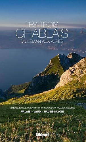 Les trois Chablais, du Léman aux Alpes: Randonnées, découvertes et curiosités franco-suisses : Valais, Vaud, Haute-Savoie von GLENAT