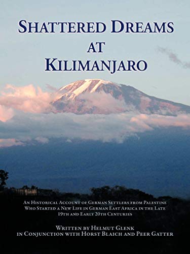 Shattered Dreams at Kilimanjaro: An Historical Account of German Settlers from Palestine Who Started a New Life in German East Africa During the Late von Trafford Publishing
