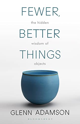 Fewer, Better Things: The Hidden Wisdom of Objects von Bloomsbury Publishing