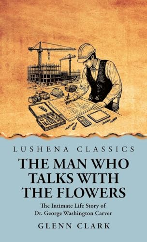The Man Who Talks with the Flowers: The Intimate Life Story of Dr. George Washington Carver von Lushena Books
