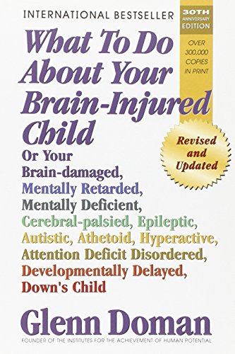 What to Do about Your Brain-Injured Child: Or Your Brain-Damaged, Mentally Retarded, Mentally Deficient, Cerebral-Palsied, Epileptic, Autistic, ... Developmentally Delayed, Down's Child