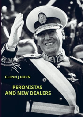 PERONISTAS AND NEW DEALERS: US-ARGENTINE RIVALRY AND THE WESTERN HEMISPHERE (1946-1950) von Bookmundo