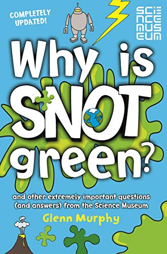 Why is Snot Green?: And Other Extremely Important Questions (and Answers) from the Science Museum